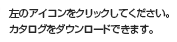 左のアイコンをクリックしてください。カタログをダウンロードできます。